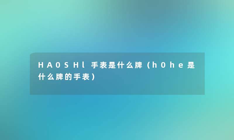 HA0SHl手表是什么牌（h0he是什么牌的手表）