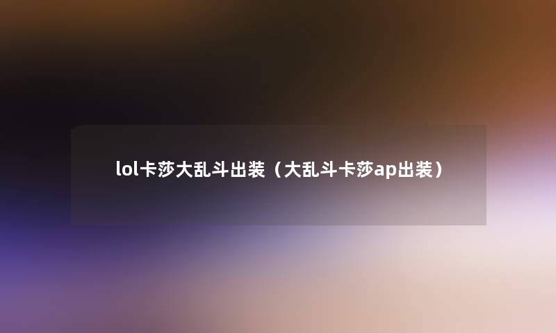 lol卡莎大乱斗出装（大乱斗卡莎ap出装）