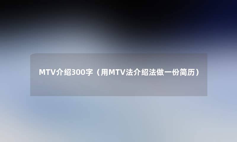 MTV介绍300字（用MTV法介绍法做一份简历）