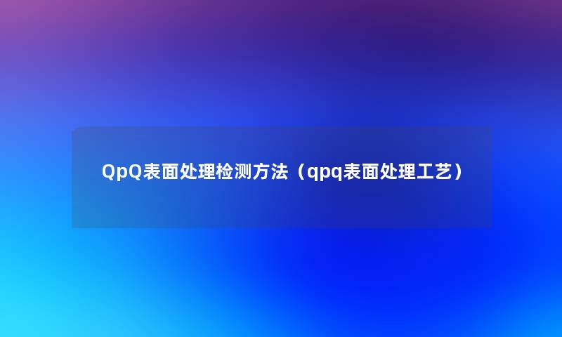 QpQ表面处理检测方法（qpq表面处理工艺）