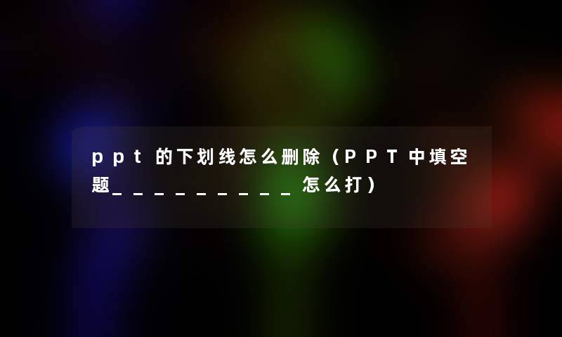 ppt的下划线怎么删除（PPT中填空题_________怎么打）