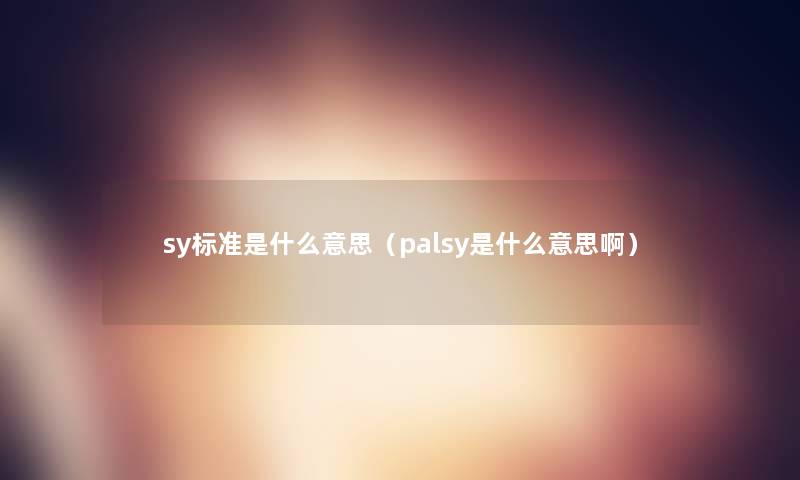 sy标准是什么意思（palsy是什么意思啊）