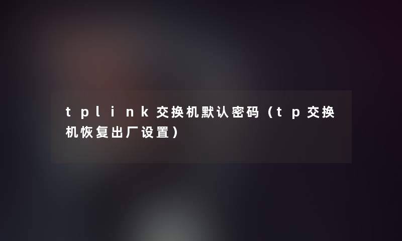 tplink交换机默认密码（tp交换机恢复出厂设置）