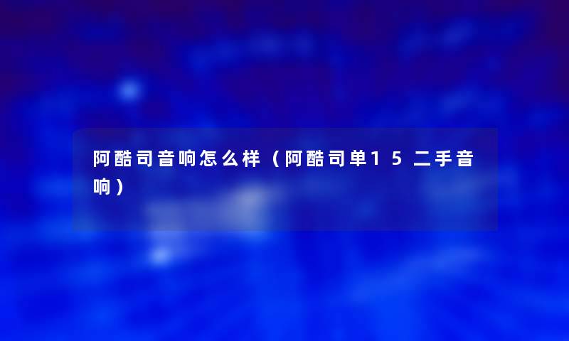 阿酷司音响怎么样（阿酷司单15二手音响）