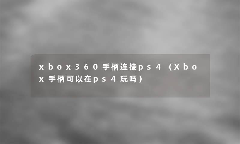 xbox360手柄连接ps4（Xbox手柄可以在ps4玩吗）