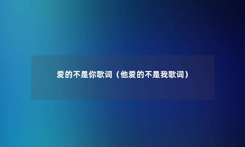 爱的不是你歌词（他爱的不是我歌词）