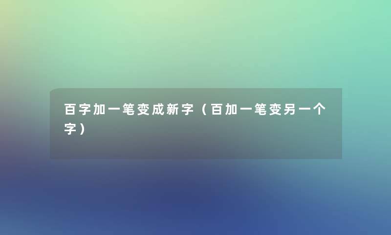 百字加一笔变成新字（百加一笔变另一个字）