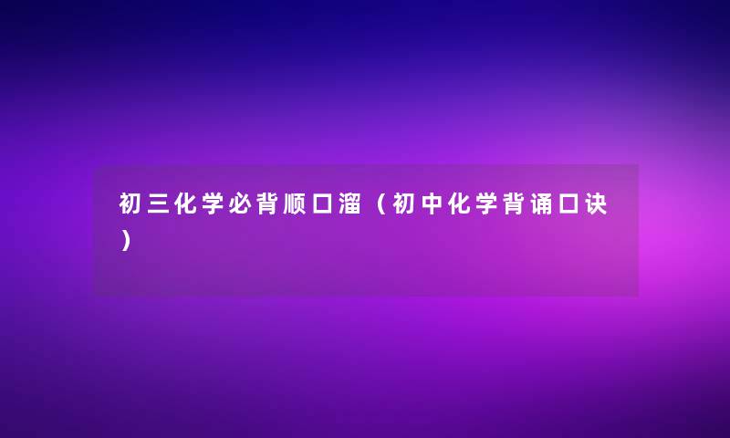 初三化学必背顺口溜（初中化学背诵口诀）