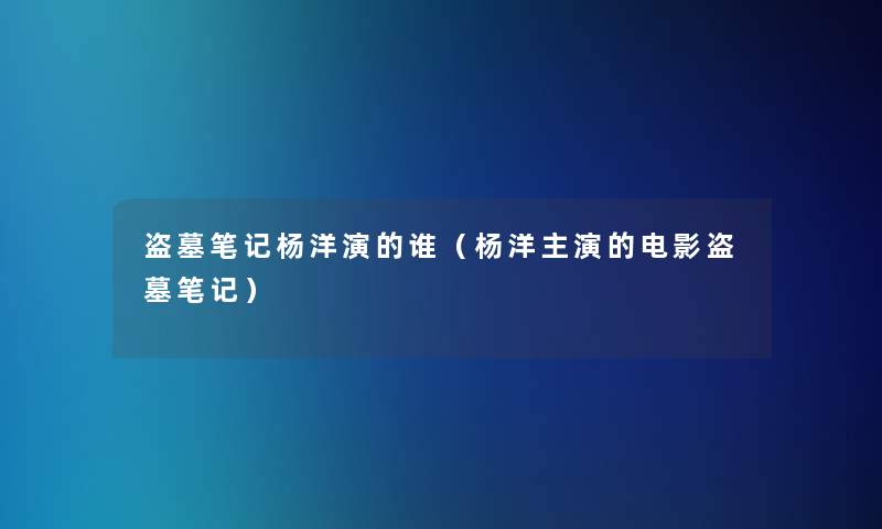 盗墓笔记杨洋演的谁（杨洋主演的电影盗墓笔记）