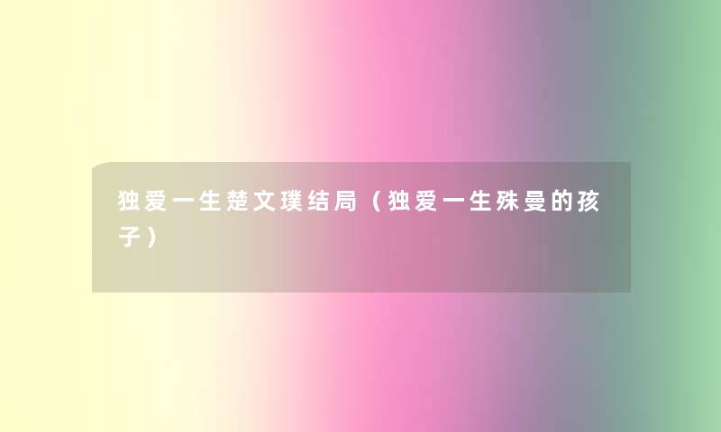 独爱一生楚文璞结局（独爱一生殊曼的孩子）