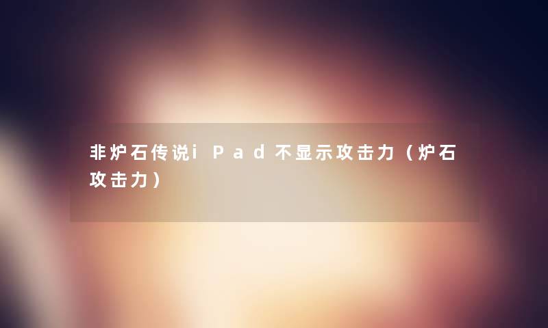 非炉石传说iPad不显示攻击力（炉石攻击力）