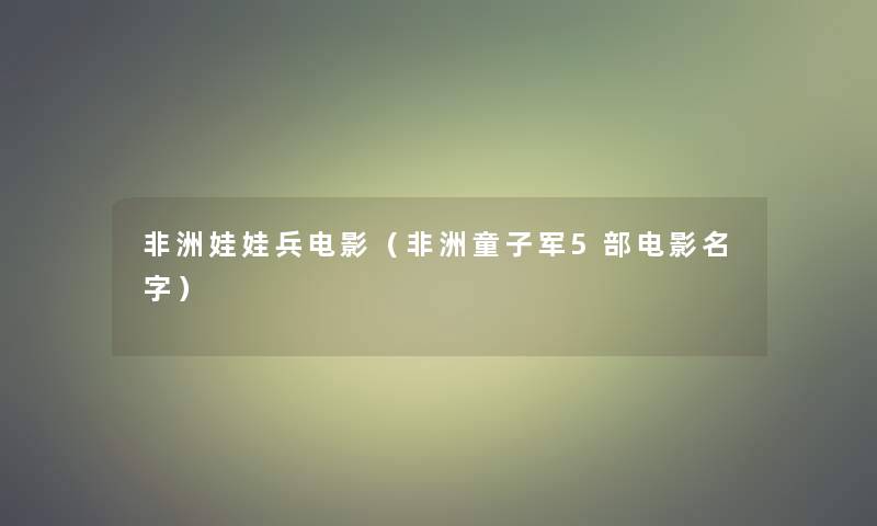 非洲娃娃兵电影（非洲童子军5部电影名字）