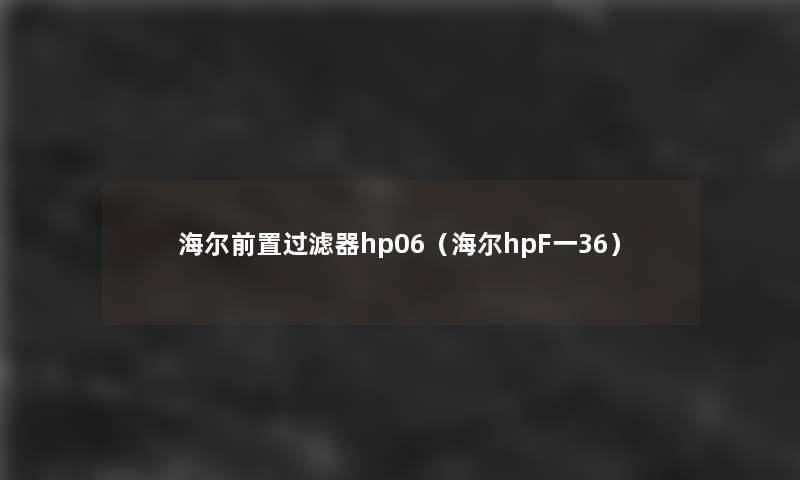 海尔前置过滤器hp06（海尔hpF一36）