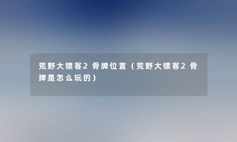 荒野大镖客2骨牌位置（荒野大镖客2骨牌是怎么玩的）