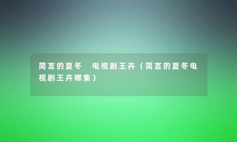 简言的夏冬 电视剧王卉（简言的夏冬电视剧王卉哪集）