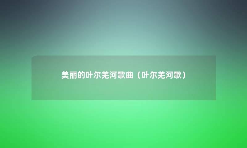 美丽的叶尔羌河歌曲（叶尔羌河歌）