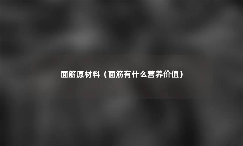 面筋原材料（面筋有什么营养价值）