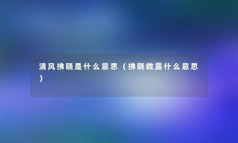 清风拂晓是什么意思（拂晓微露什么意思）