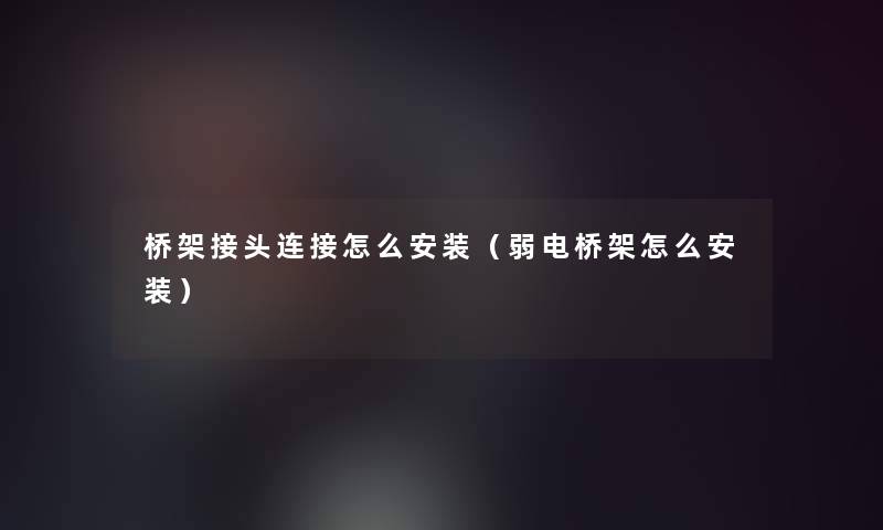 桥架接头连接怎么安装（弱电桥架怎么安装）