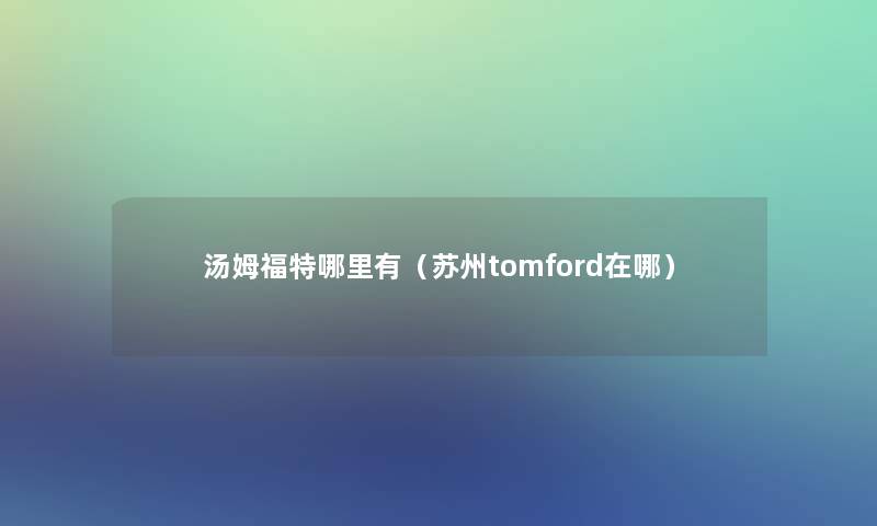 汤姆福特哪里有（苏州tomford在哪）