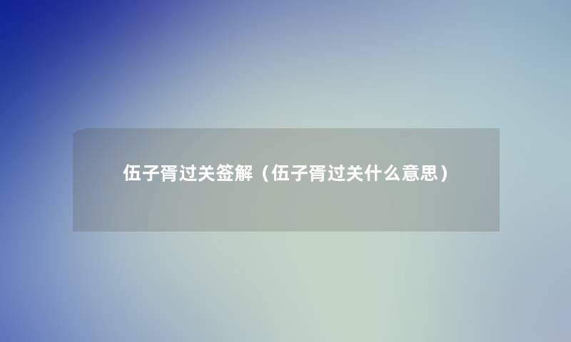 伍子胥过关签解（伍子胥过关什么意思）