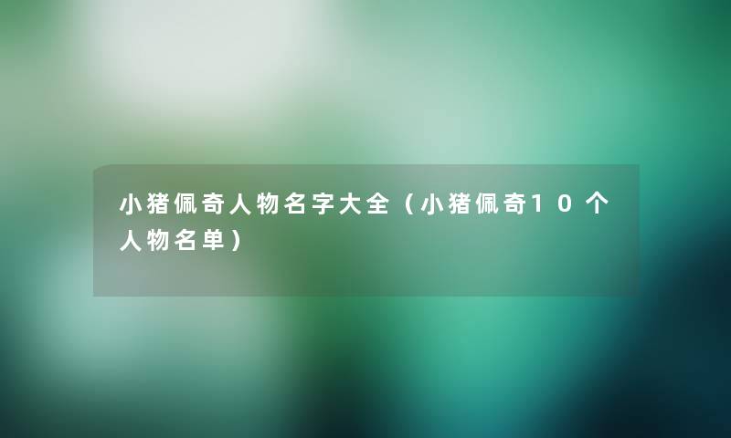 小猪佩奇人物名字大全（小猪佩奇10个人物名单）