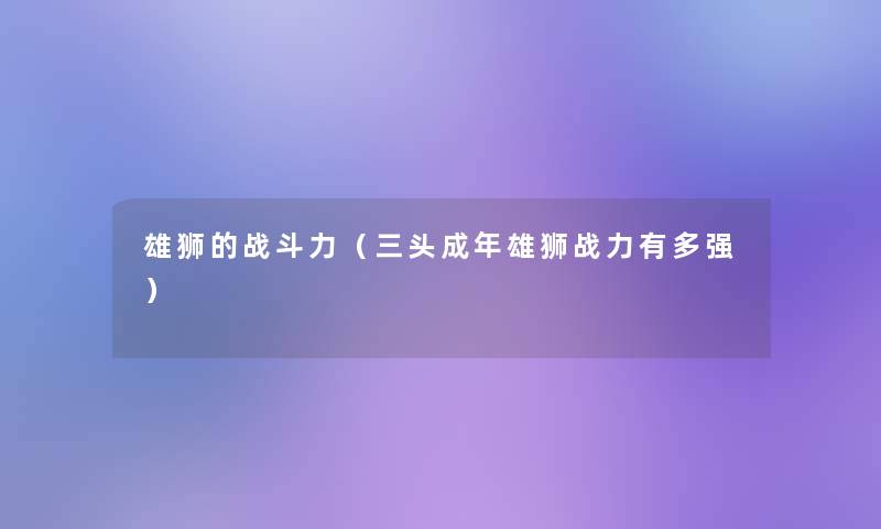 雄狮的战斗力（三头成年雄狮战力有多强）