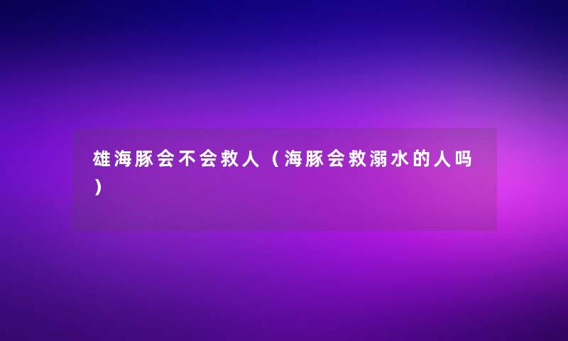 雄海豚会不会救人（海豚会救溺水的人吗）