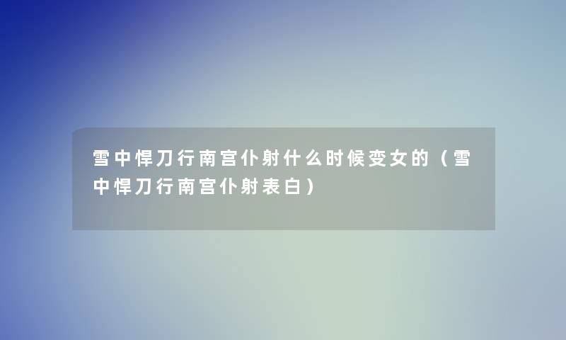 雪中悍刀行南宫仆射什么时候变女的（雪中悍刀行南宫仆射表白）