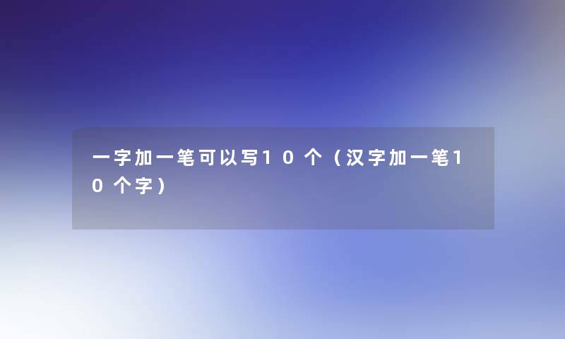 一字加一笔可以写10个（汉字加一笔10个字）