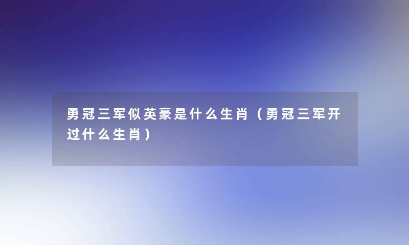 勇冠三军似英豪是什么生肖（勇冠三军开过什么生肖）