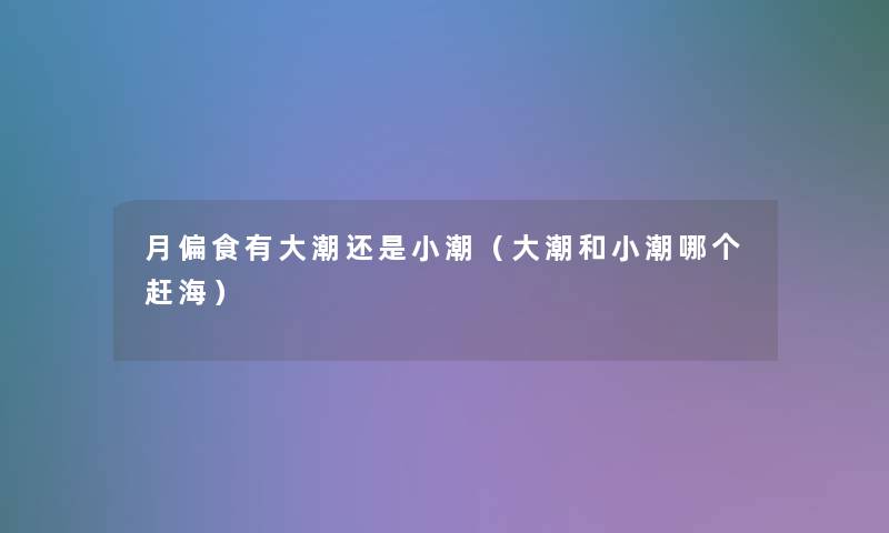 月偏食有大潮还是小潮（大潮和小潮哪个赶海）