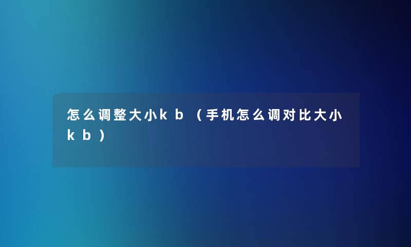 怎么调整大小kb（手机怎么调对比大小kb）