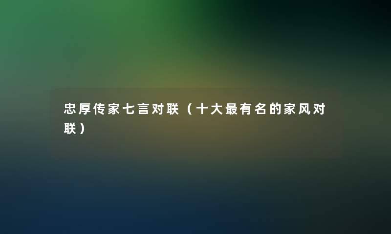 忠厚传家七言对联（一些有名的家风对联）