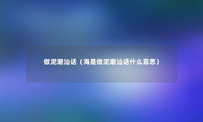 做泥潮汕话（海是做泥潮汕话什么意思）