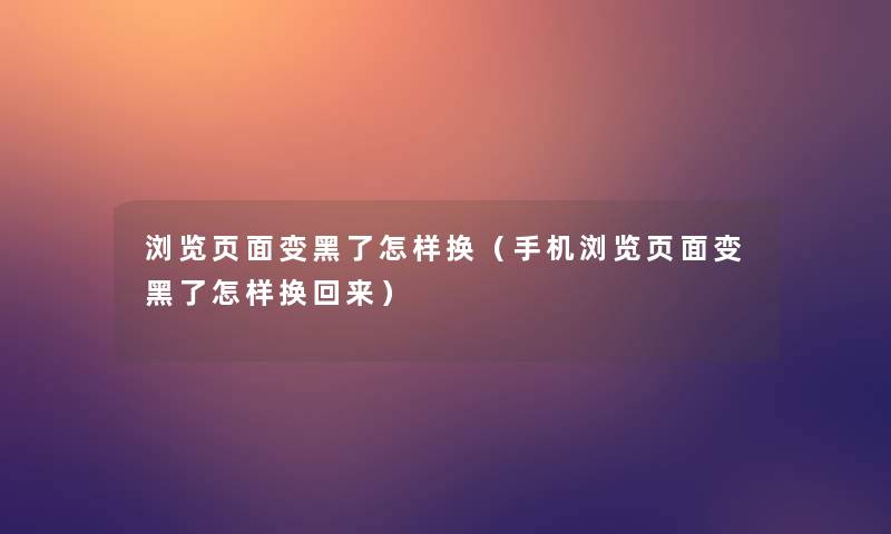 浏览页面变黑了怎样换（手机浏览页面变黑了怎样换回来）