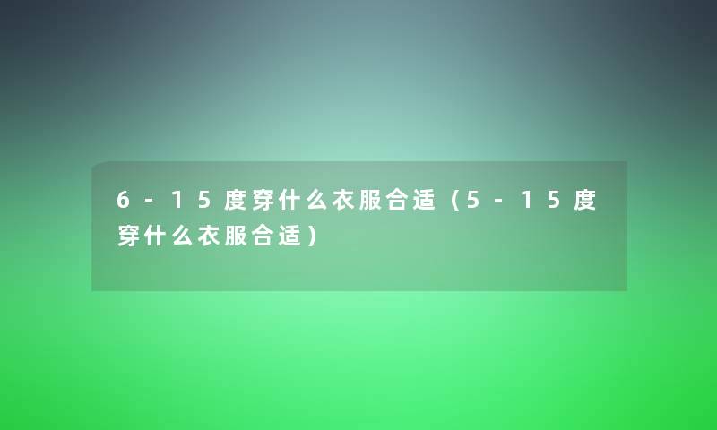 6-15度穿什么衣服合适（5-15度穿什么衣服合适）