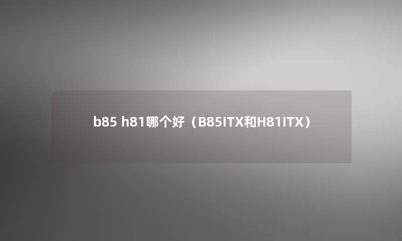 b85 h81哪个好（B85ITX和H81ITX）