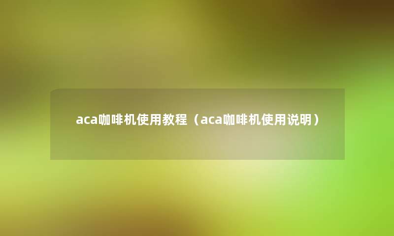 aca咖啡机使用教程（aca咖啡机使用说明）