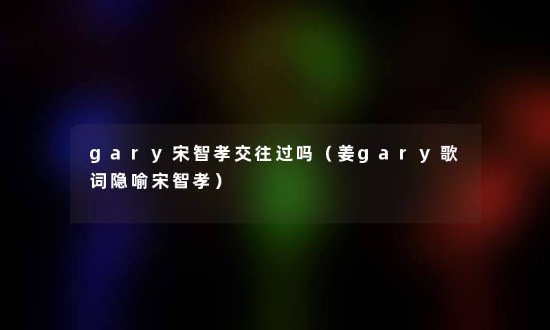 gary宋智孝交往过吗（姜gary歌词隐喻宋智孝）