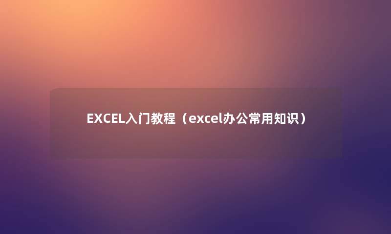 EXCEL入门教程（excel办公常用知识）