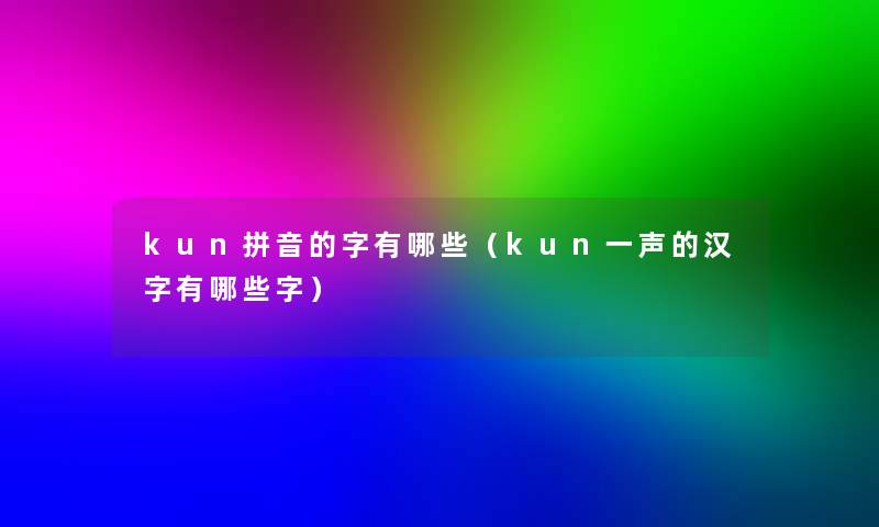 kun拼音的字有哪些（kun一声的汉字有哪些字）