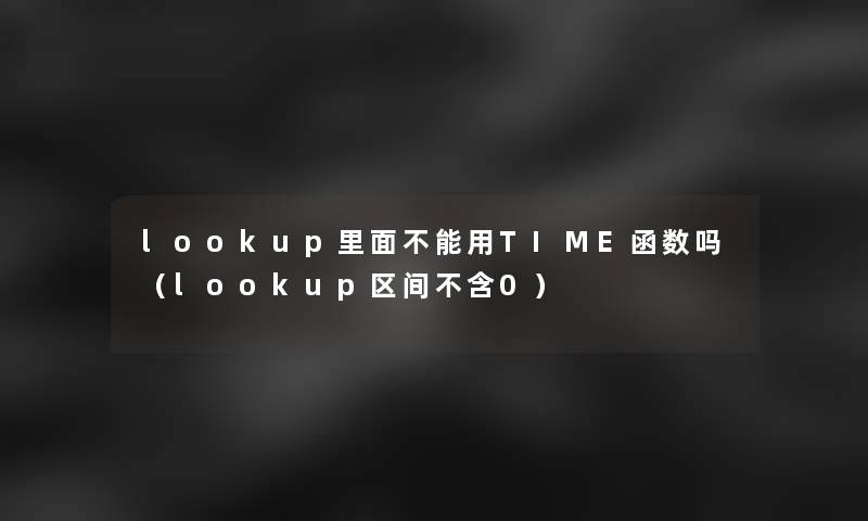 lookup里面不能用TIME函数吗（lookup区间不含0）