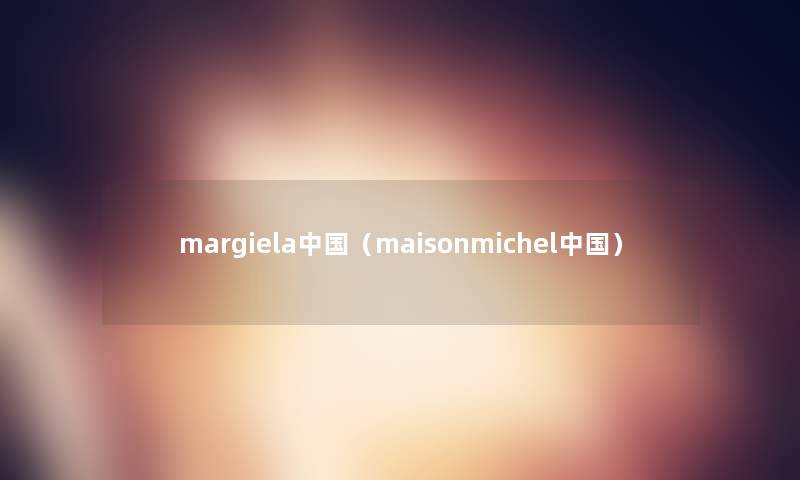 margiela中国（maisonmichel中国）