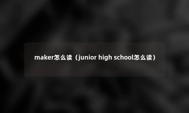 maker怎么读（junior high school怎么读）