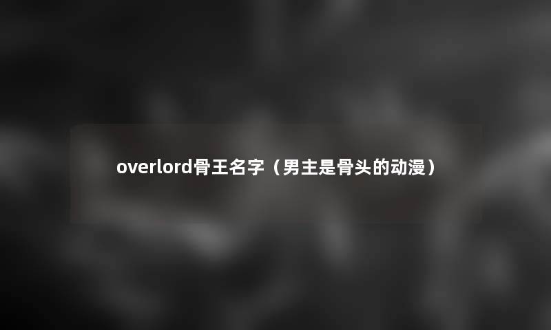 overlord骨王名字（男主是骨头的动漫）