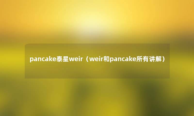 pancake泰星weir（weir和pancake所有讲解）