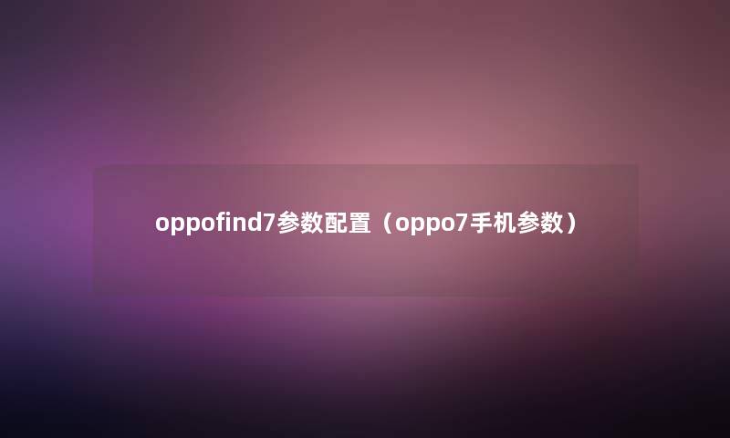 oppofind7参数配置（oppo7手机参数）