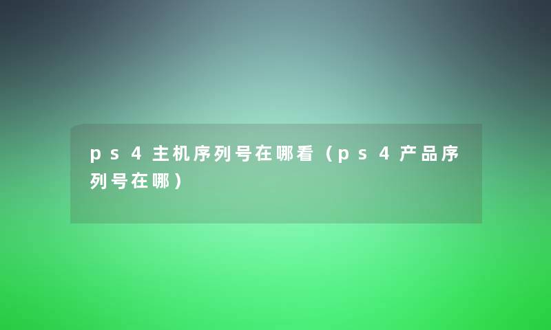 ps4主机序列号在哪看（ps4序列号在哪）