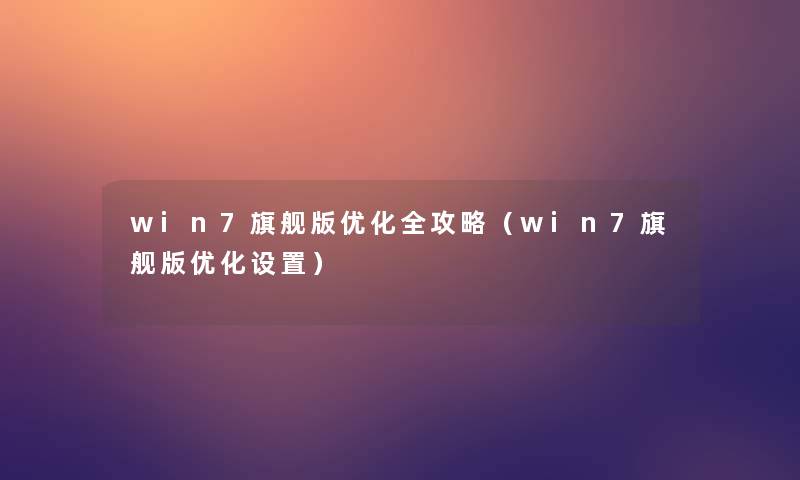 win7旗舰版优化全攻略（win7旗舰版优化设置）